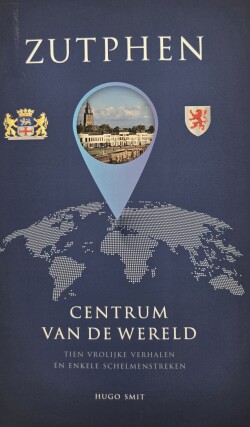 Cover van het boek Zutphen centrum van de wereld: tien vrolijke verhalen en enkele schelmenstreken - Hugo Smit