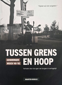 Cover van het boekTussen grens en hoop: Gendringen Wisch '40-'45: verhalen door de ogen van burgers in oorlogstijd - Maarten Koudijs